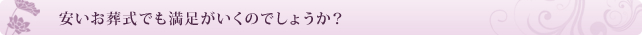 安いお葬式でも満足がいくのでしょうか?